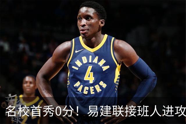 名校首秀0分！易建联接班人进攻端辣眼睛 3问题不破难成主力